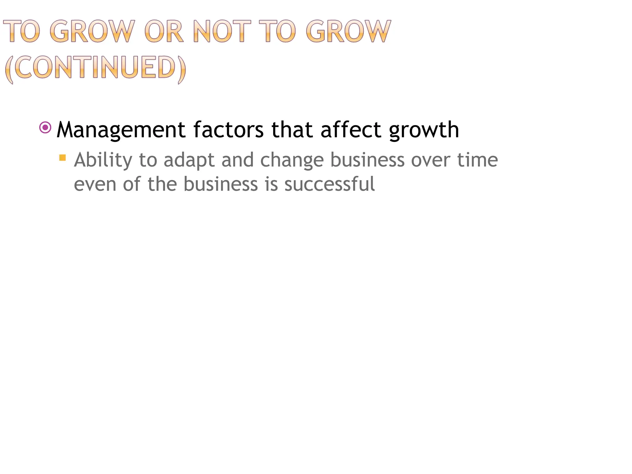  Management factors that affect growth
 Ability to adapt and change business over time
even of the business is successful
 