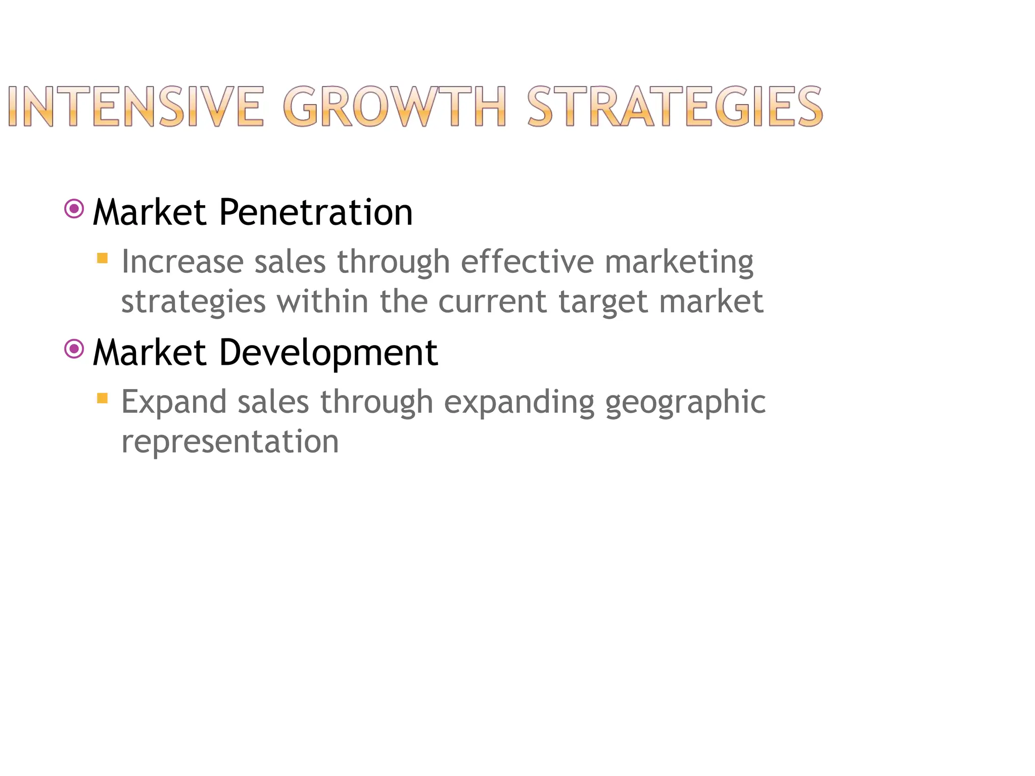  Market Penetration
 Increase sales through effective marketing
strategies within the current target market
 Market Development
 Expand sales through expanding geographic
representation
 