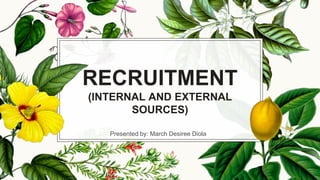 RECRUITMENT
(INTERNAL AND EXTERNAL
SOURCES)
Presented by: March Desiree Diola
 