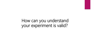 How can you understand
your experiment is valid?
 