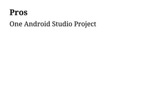 Pros
One Android Studio Project
 