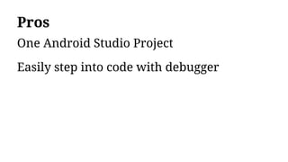Pros
One Android Studio Project
Easily step into code with debugger
 