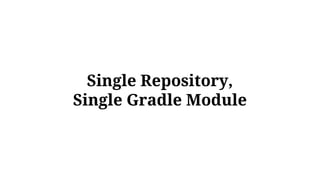 Single Repository,
Single Gradle Module
 