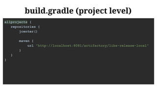 build.gradle (project level)
allprojects {
repositories {
jcenter()
maven {
url "http://localhost:8081/artifactory/libs-release-local"
}
}
}
 