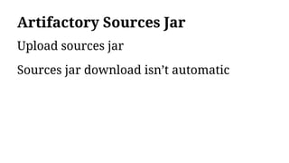 Artifactory Sources Jar
Upload sources jar
Sources jar download isn’t automatic
 