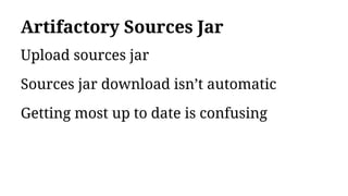 Artifactory Sources Jar
Upload sources jar
Sources jar download isn’t automatic
Getting most up to date is confusing
 