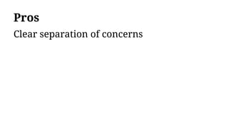 Pros
Clear separation of concerns
 