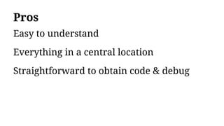 Pros
Easy to understand
Everything in a central location
Straightforward to obtain code & debug
 
