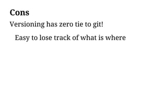 Cons
Versioning has zero tie to git!
Easy to lose track of what is where
 