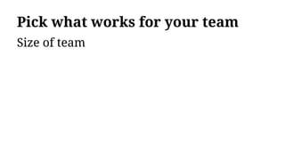 Pick what works for your team
Size of team
 