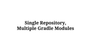 Single Repository,
Multiple Gradle Modules
 