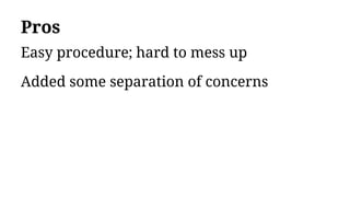 Pros
Easy procedure; hard to mess up
Added some separation of concerns
 