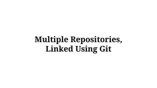 Multiple Repositories,
Linked Using Git
 