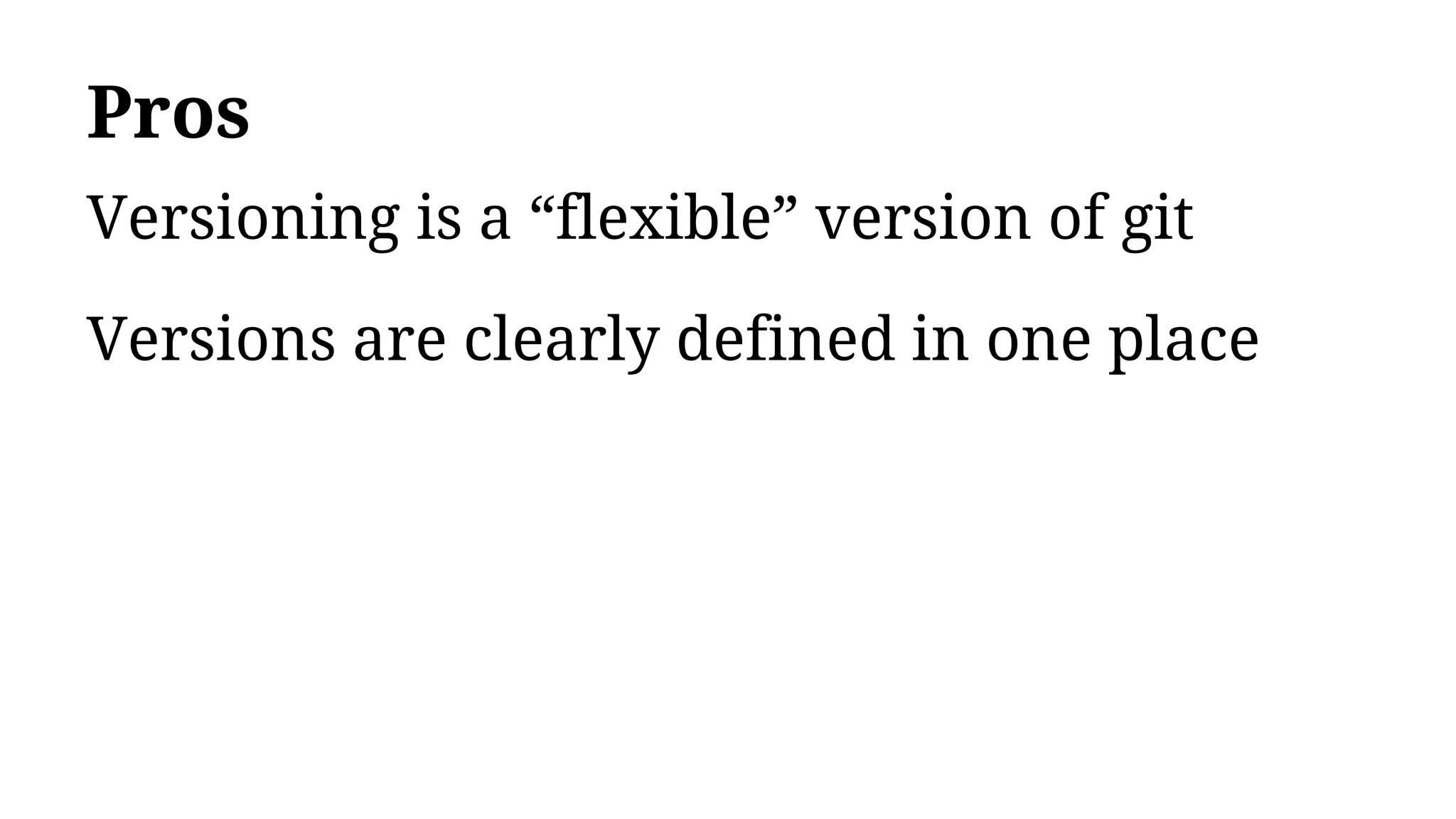Pros
Versioning is a “flexible” version of git
Versions are clearly defined in one place
 