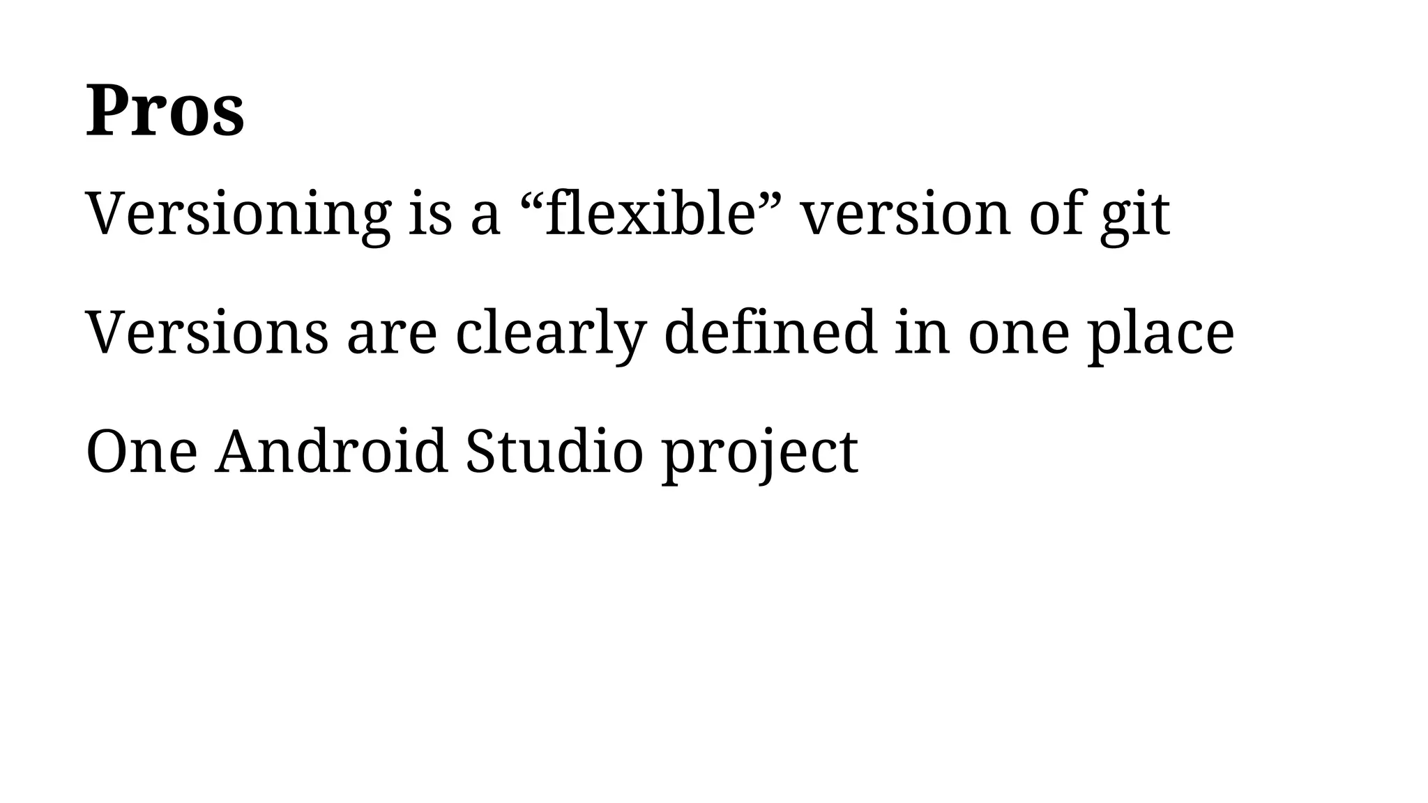 Pros
Versioning is a “flexible” version of git
Versions are clearly defined in one place
One Android Studio project
 