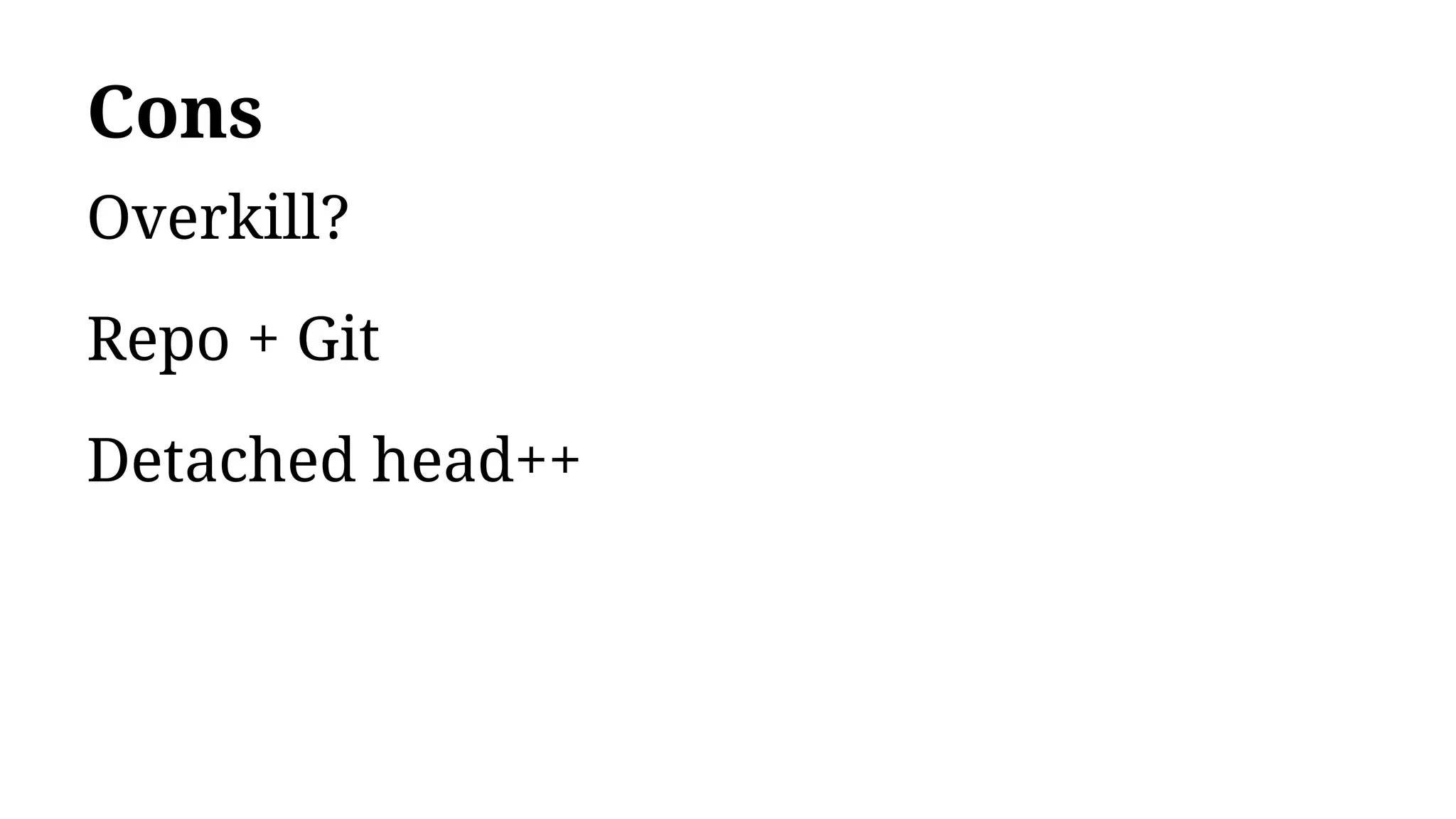 Cons
Overkill?
Repo + Git
Detached head++
 
