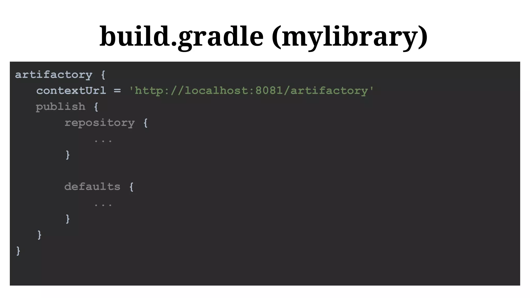 build.gradle (mylibrary)
artifactory {
contextUrl = 'http://localhost:8081/artifactory'
publish {
repository {
...
}
defaults {
...
}
}
}
 