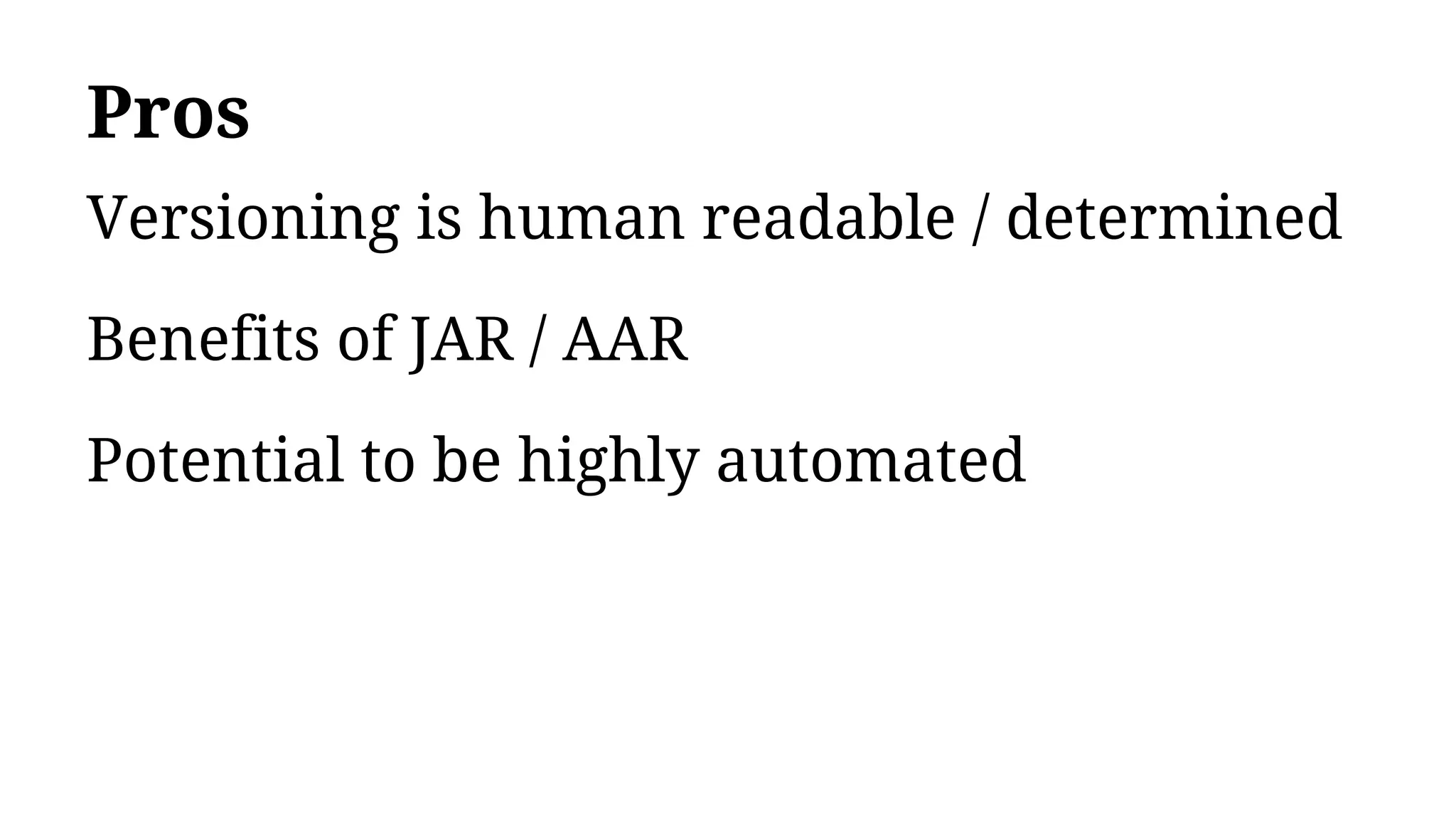 Pros
Versioning is human readable / determined
Benefits of JAR / AAR
Potential to be highly automated
 