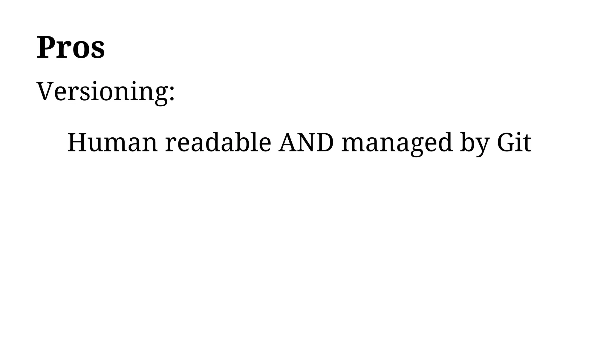 Pros
Versioning:
Human readable AND managed by Git
 