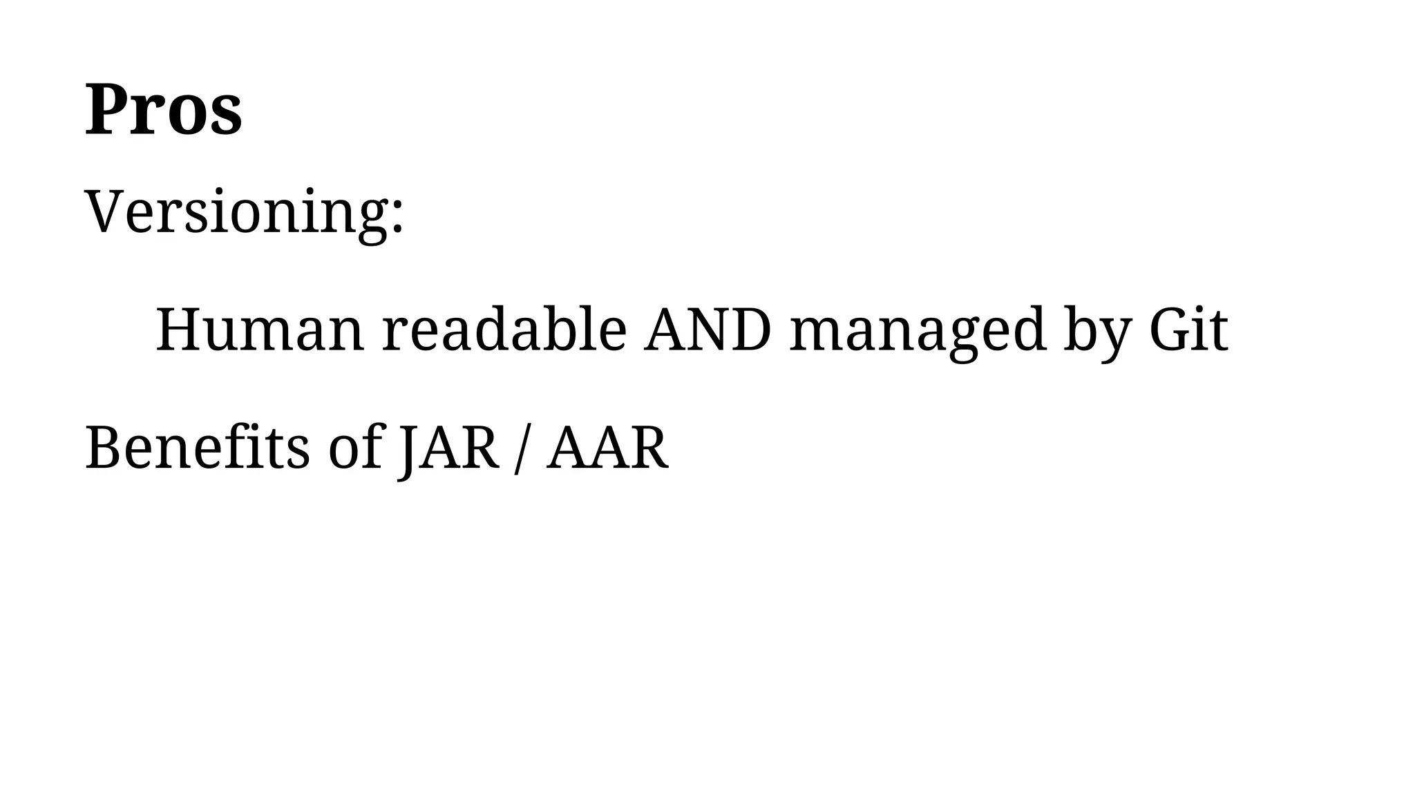 Pros
Versioning:
Human readable AND managed by Git
Benefits of JAR / AAR
 