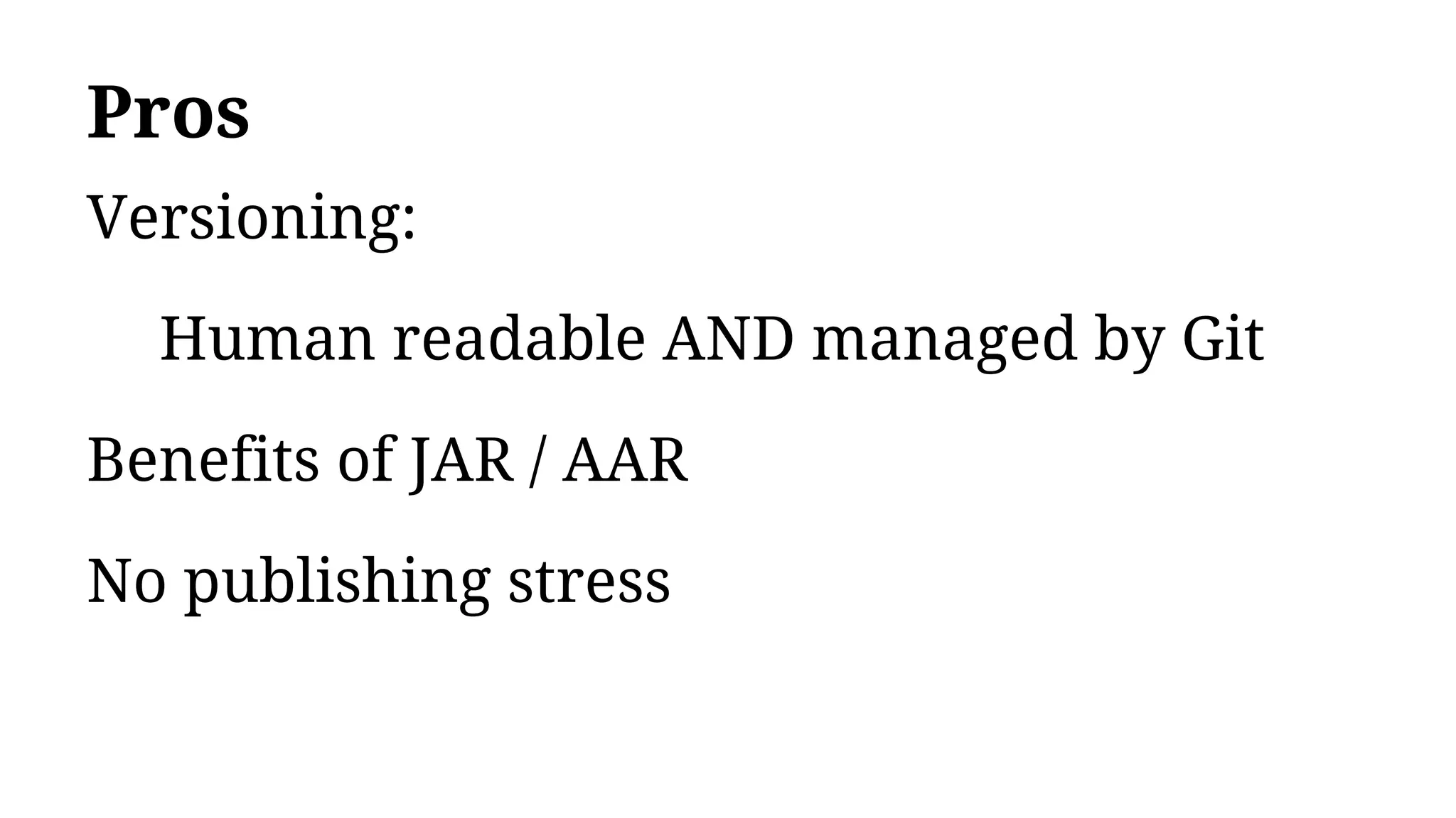 Pros
Versioning:
Human readable AND managed by Git
Benefits of JAR / AAR
No publishing stress
 