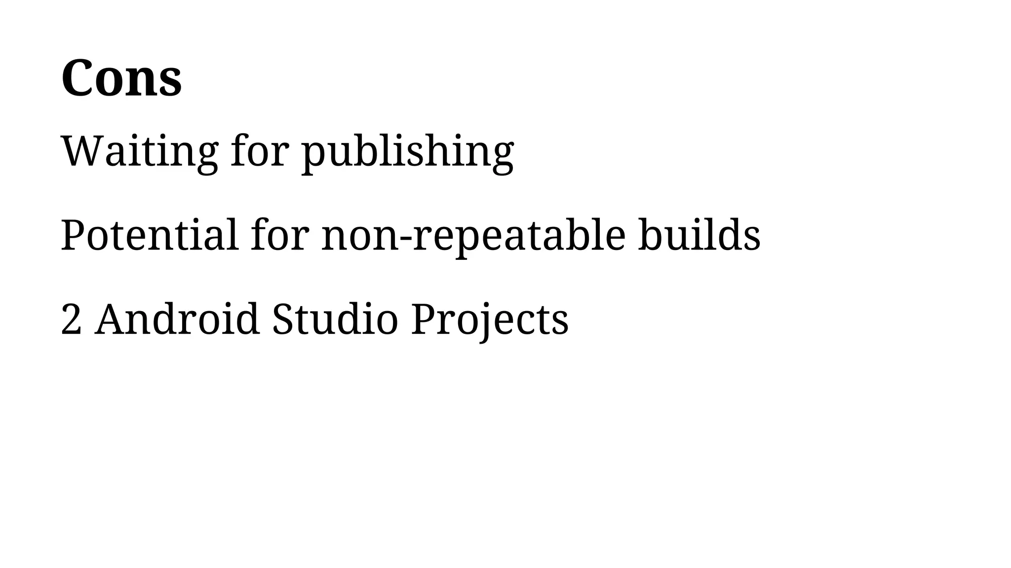 Cons
Waiting for publishing
Potential for non-repeatable builds
2 Android Studio Projects
 