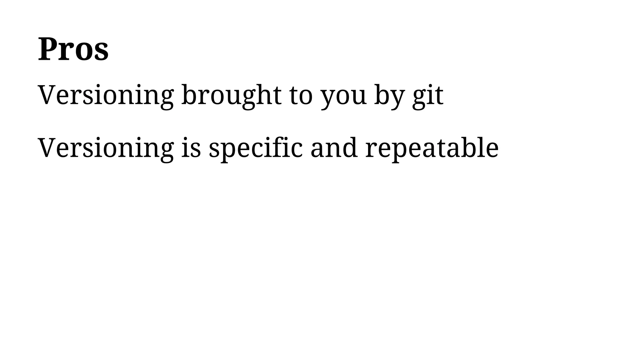 Pros
Versioning brought to you by git
Versioning is specific and repeatable
 