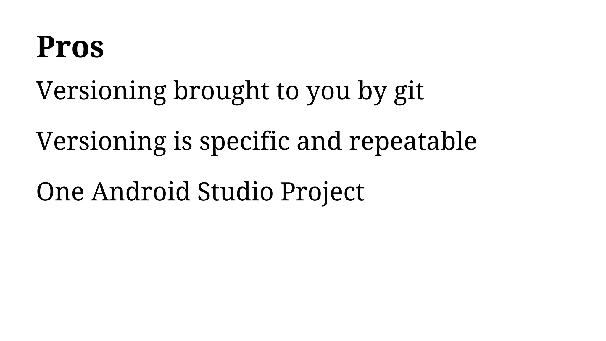 Pros
Versioning brought to you by git
Versioning is specific and repeatable
One Android Studio Project
 