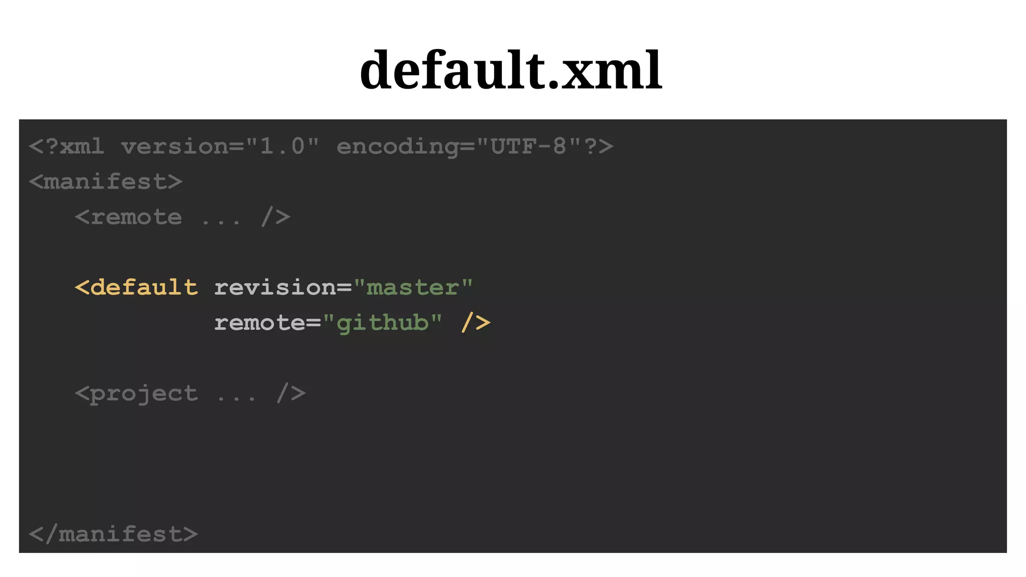default.xml
<?xml version="1.0" encoding="UTF-8"?>
<manifest>
<remote ... />
<default revision="master"
remote="github" />
<project ... />
</manifest>
 