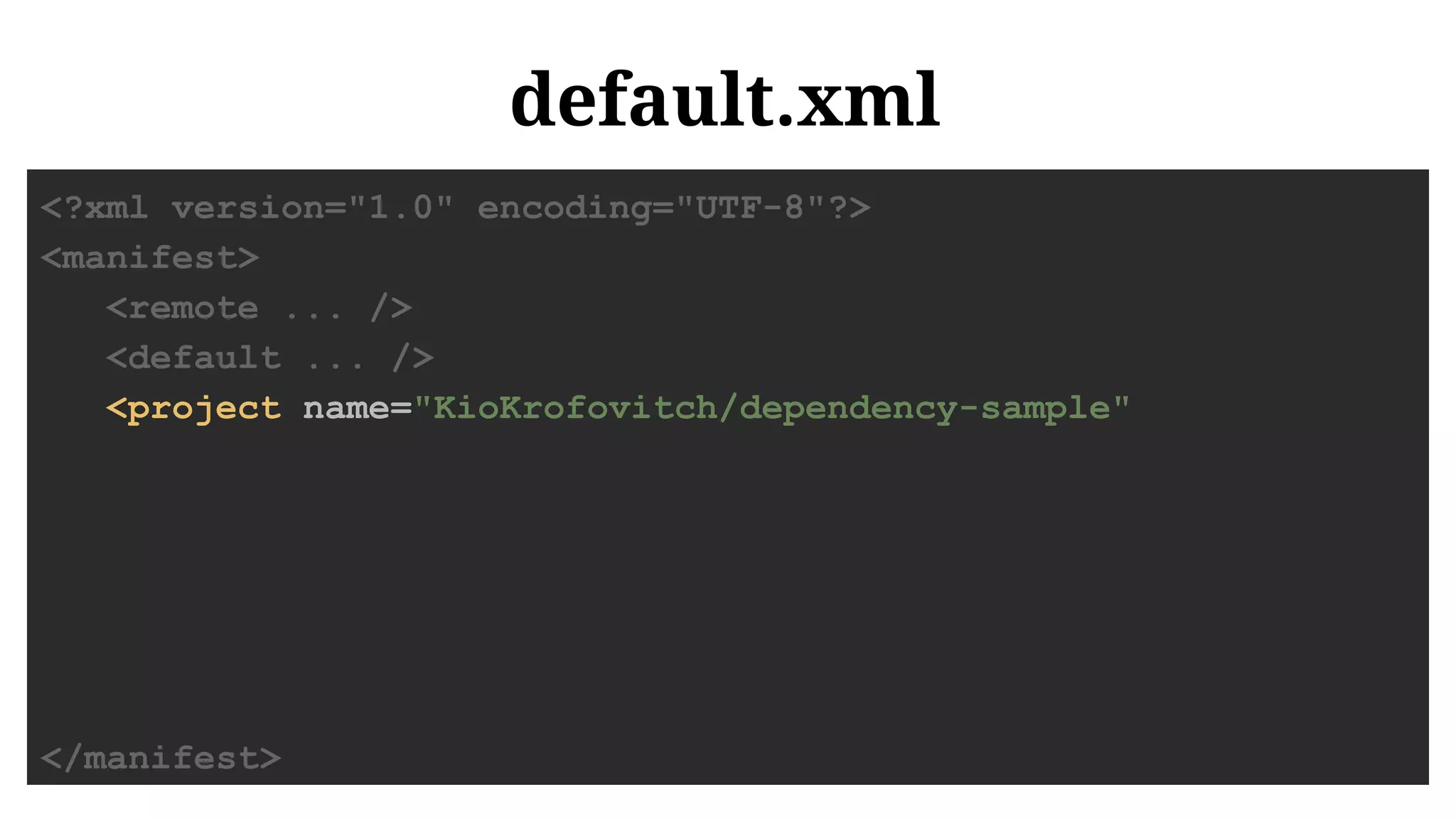 default.xml
<?xml version="1.0" encoding="UTF-8"?>
<manifest>
<remote ... />
<default ... />
<project name="KioKrofovitch/dependency-sample"
</manifest>
 