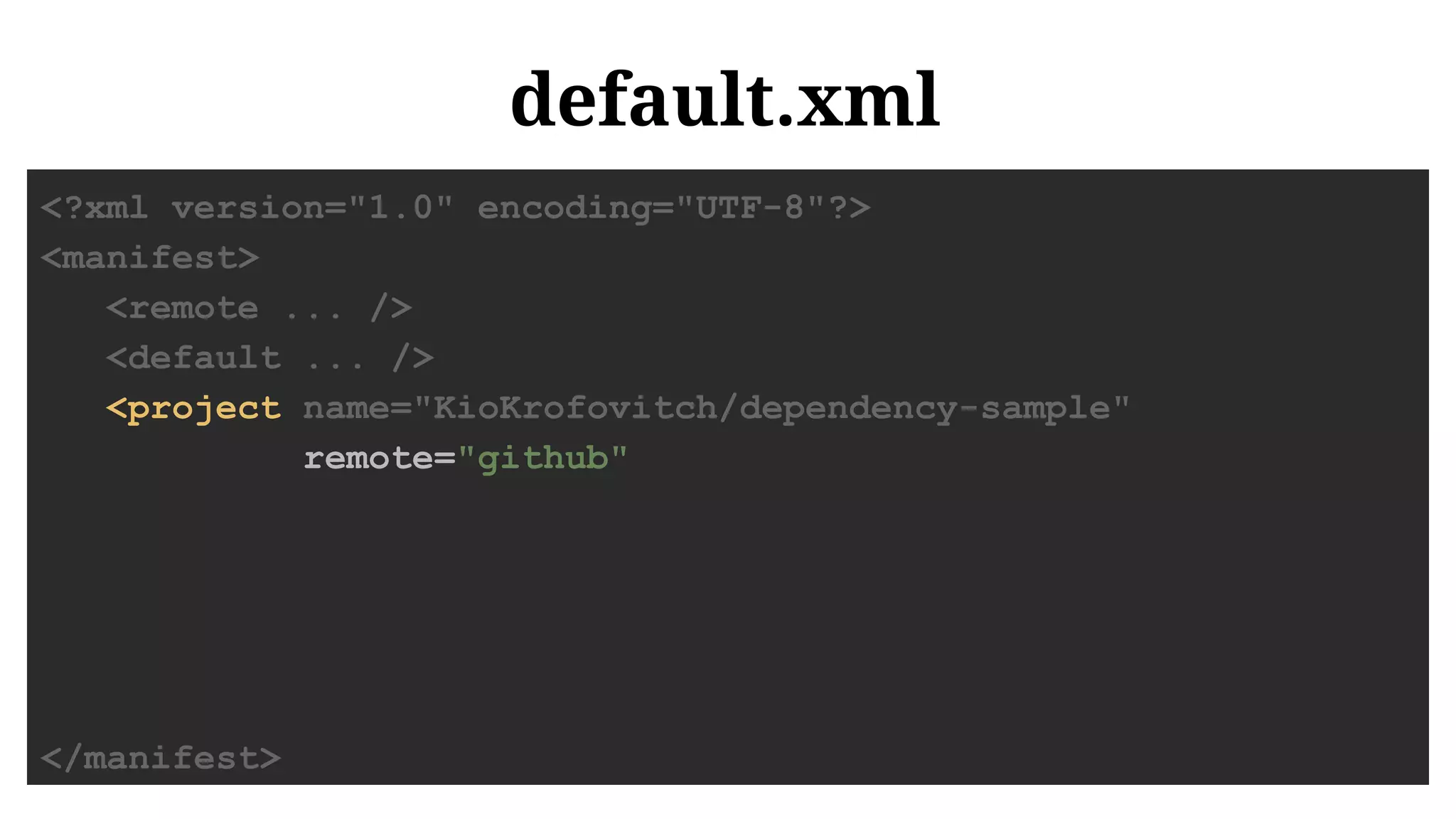 default.xml
<?xml version="1.0" encoding="UTF-8"?>
<manifest>
<remote ... />
<default ... />
<project name="KioKrofovitch/dependency-sample"
remote="github"
</manifest>
 