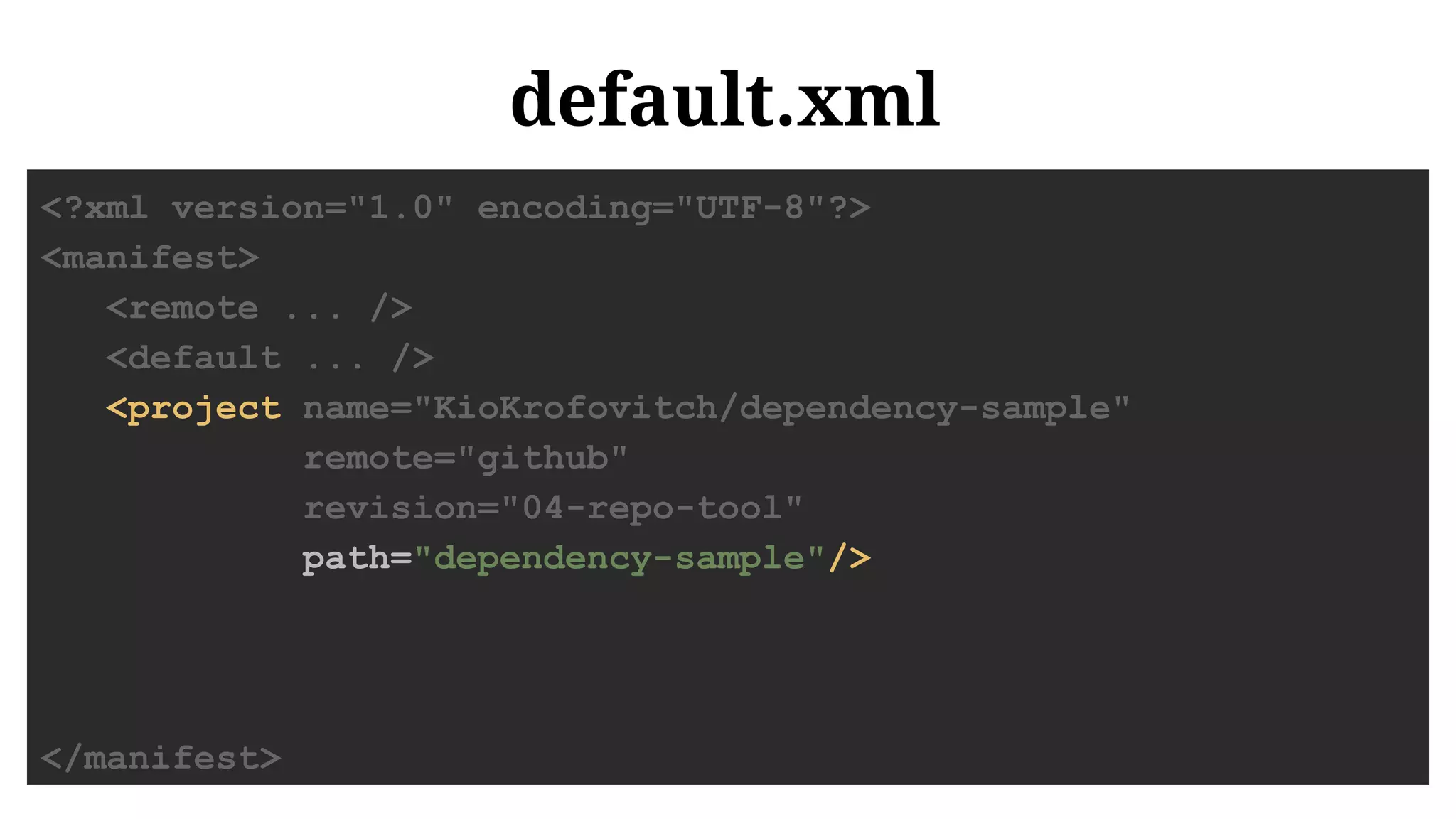 default.xml
<?xml version="1.0" encoding="UTF-8"?>
<manifest>
<remote ... />
<default ... />
<project name="KioKrofovitch/dependency-sample"
remote="github"
revision="04-repo-tool"
path="dependency-sample"/>
</manifest>
 