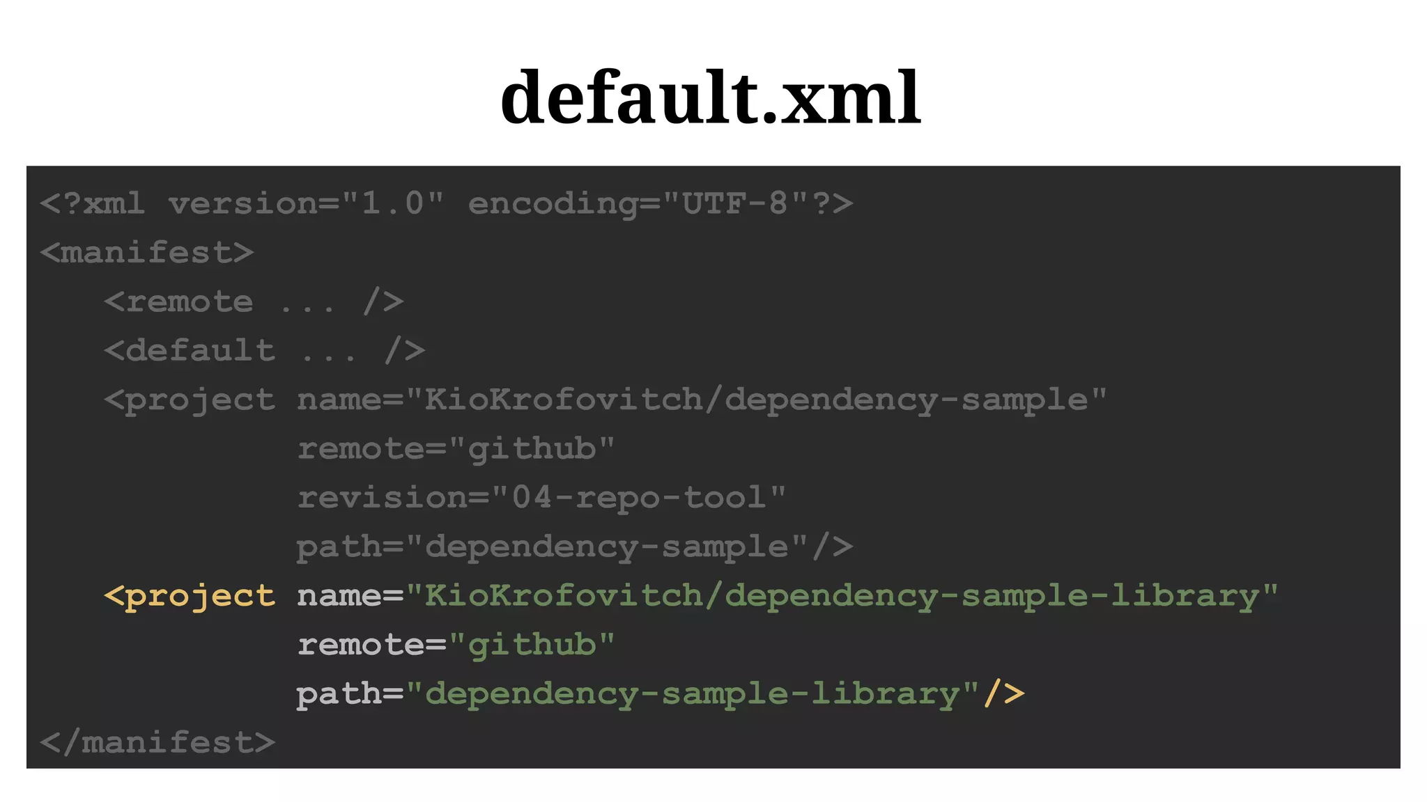default.xml
<?xml version="1.0" encoding="UTF-8"?>
<manifest>
<remote ... />
<default ... />
<project name="KioKrofovitch/dependency-sample"
remote="github"
revision="04-repo-tool"
path="dependency-sample"/>
<project name="KioKrofovitch/dependency-sample-library"
remote="github"
path="dependency-sample-library"/>
</manifest>
 