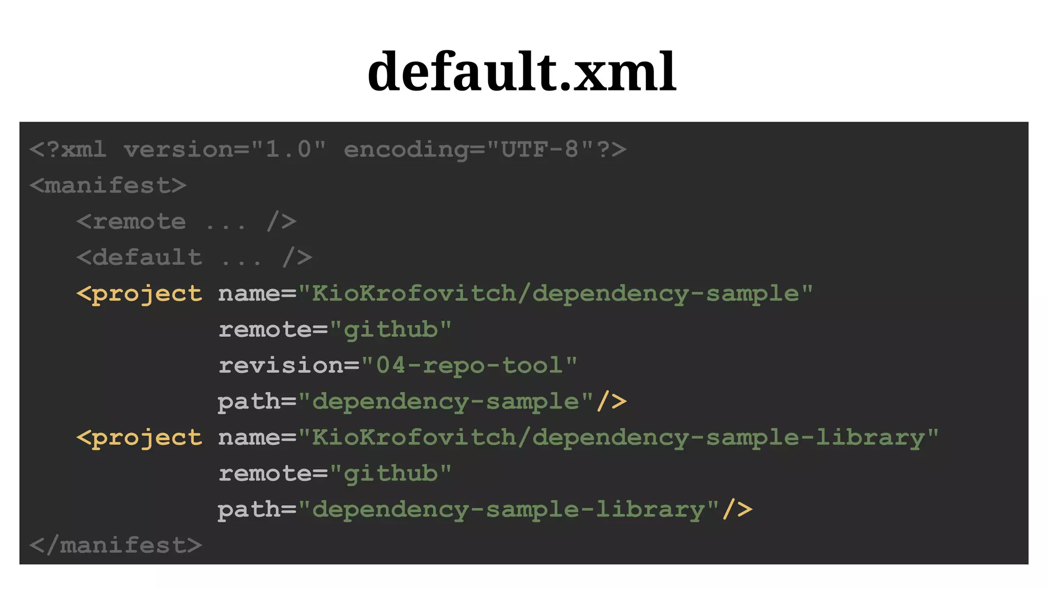 default.xml
<?xml version="1.0" encoding="UTF-8"?>
<manifest>
<remote ... />
<default ... />
<project name="KioKrofovitch/dependency-sample"
remote="github"
revision="04-repo-tool"
path="dependency-sample"/>
<project name="KioKrofovitch/dependency-sample-library"
remote="github"
path="dependency-sample-library"/>
</manifest>
 