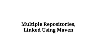 Multiple Repositories,
Linked Using Maven
 