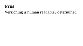 Pros
Versioning is human readable / determined
 