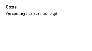 Cons
Versioning has zero tie to git
 