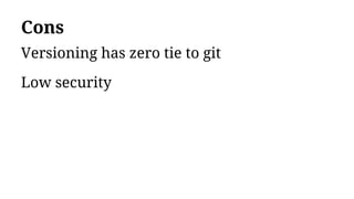 Cons
Versioning has zero tie to git
Low security
 