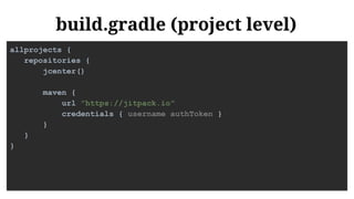 build.gradle (project level)
allprojects {
repositories {
jcenter()
maven {
url "https://jitpack.io"
credentials { username authToken }
}
}
}
 