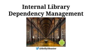 Internal Library
Dependency Management
@KellyShuster
 