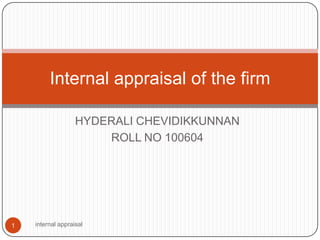 HYDERALI CHEVIDIKKUNNAN ROLL NO 100604 internal appraisal 1 Internal appraisal of the firm 