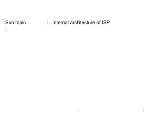 Sub topic   : Internal architecture of ISP
.




                          *                  1
 