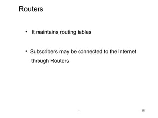 Routers


 • It maintains routing tables


 • Subscribers may be connected to the Internet
   through Routers




                        *                         18
 