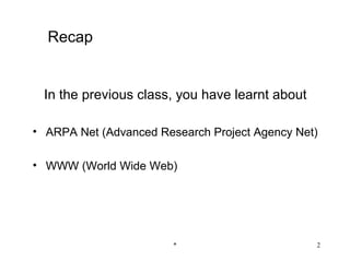 Recap


 In the previous class, you have learnt about

• ARPA Net (Advanced Research Project Agency Net)

• WWW (World Wide Web)




                        *                       2
 