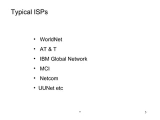 Typical ISPs



       • WorldNet
       • AT & T
       • IBM Global Network
       • MCI
       • Netcom
       • UUNet etc



                       *      5
 