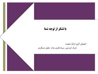 +
‫شما‬ ‫توجه‬ ‫از‬ ‫تشکر‬ ‫با‬
‫دهنده‬ ‫ارائه‬ ‫گروه‬ ‫اعضای‬:
‫فرناز‬‫ایزدبین‬‫عسگری‬ ‫جلیل‬ ،‫نژاد‬ ‫باقری‬ ‫سینا‬ ،
 