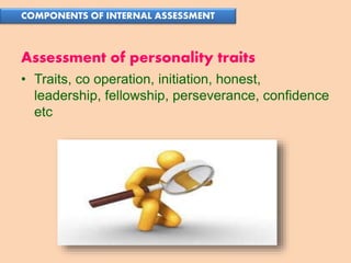 Suresh Babu G
Assessment of personality traits
• Traits, co operation, initiation, honest,
leadership, fellowship, perseverance, confidence
etc
COMPONENTS OF INTERNAL ASSESSMENT
 