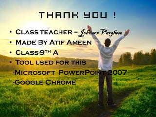Thank you !
• Class teacher – JohnsonVarghese
• Made By Atif Ameen
• Class-9th A
• Tool used for this
-Microsoft PowerPoin...