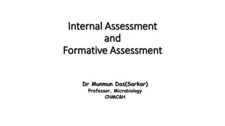 Internal Assessment
and
Formative Assessment
RBC WORKSHOP ON MEDICAL EDUCATION TECHNOLOGIES
Dr Munmun Das(Sarkar)
Professor, Microbiology
CNMC&H
 