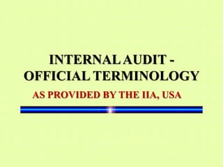 INTERNAL AUDIT -
OFFICIAL TERMINOLOGY
AS PROVIDED BY THE IIA, USA
 